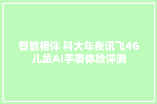 智能相伴 科大年夜讯飞4G儿童AI手表体验评测