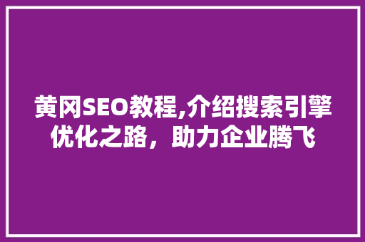 黄冈SEO教程,介绍搜索引擎优化之路，助力企业腾飞