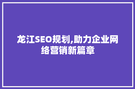 龙江SEO规划,助力企业网络营销新篇章