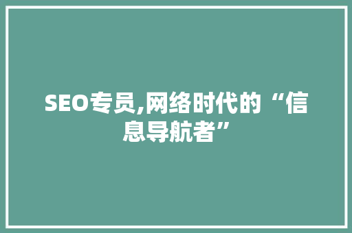 SEO专员,网络时代的“信息导航者”
