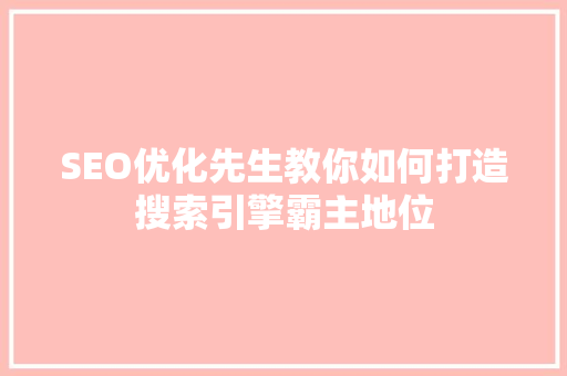 SEO优化先生教你如何打造搜索引擎霸主地位