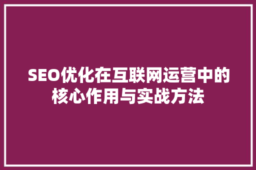 SEO优化在互联网运营中的核心作用与实战方法