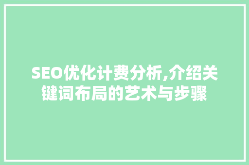 SEO优化计费分析,介绍关键词布局的艺术与步骤