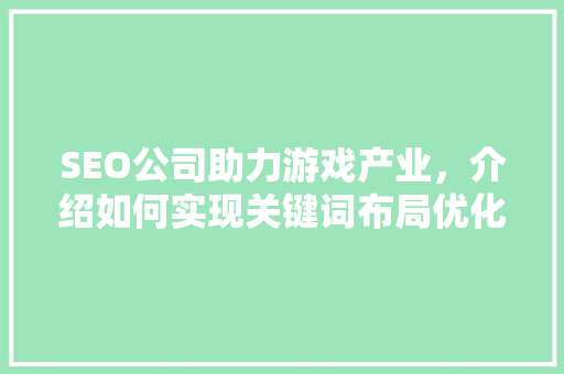 SEO公司助力游戏产业，介绍如何实现关键词布局优化