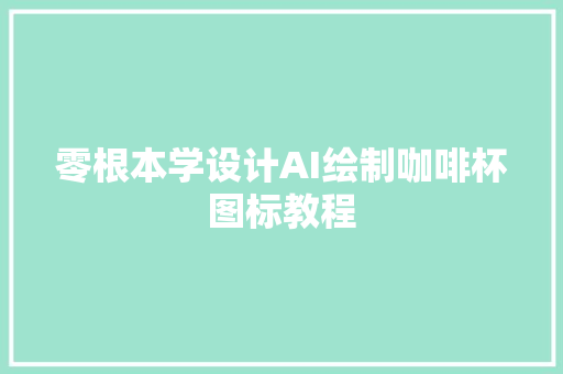 零根本学设计AI绘制咖啡杯图标教程