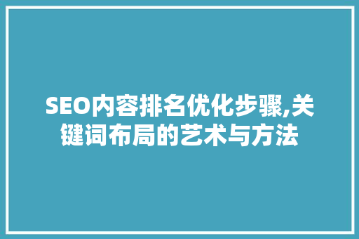 SEO内容排名优化步骤,关键词布局的艺术与方法