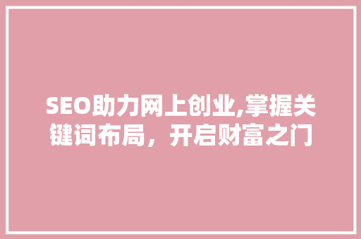 SEO助力网上创业,掌握关键词布局，开启财富之门