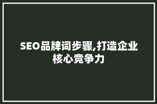 SEO品牌词步骤,打造企业核心竞争力
