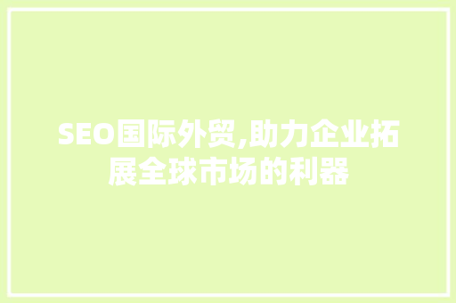 SEO国际外贸,助力企业拓展全球市场的利器