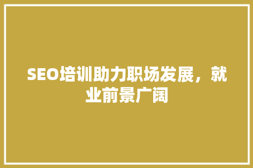 SEO培训助力职场发展，就业前景广阔