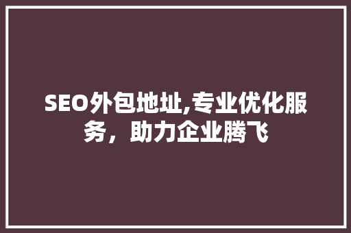 SEO外包地址,专业优化服务，助力企业腾飞