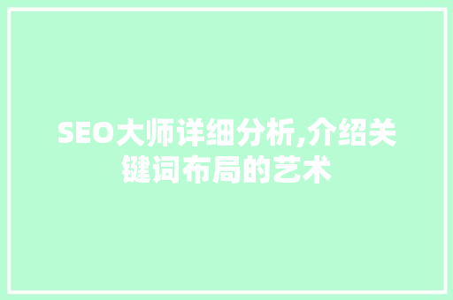 SEO大师详细分析,介绍关键词布局的艺术