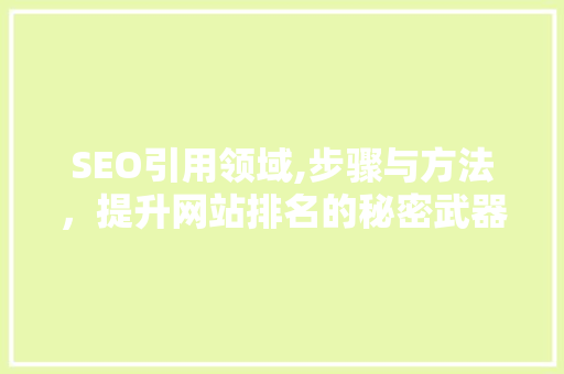 SEO引用领域,步骤与方法，提升网站排名的秘密武器