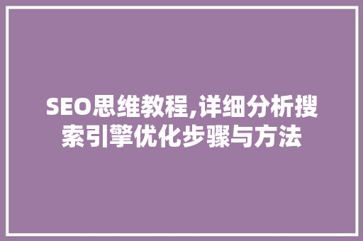 SEO思维教程,详细分析搜索引擎优化步骤与方法