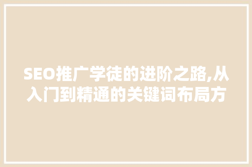 SEO推广学徒的进阶之路,从入门到精通的关键词布局方法
