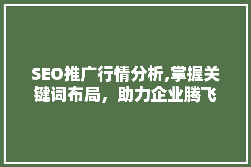 SEO推广行情分析,掌握关键词布局，助力企业腾飞