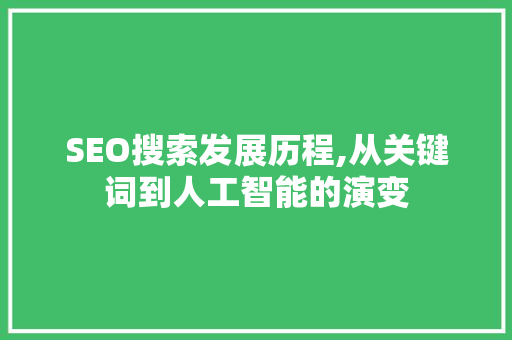SEO搜索发展历程,从关键词到人工智能的演变