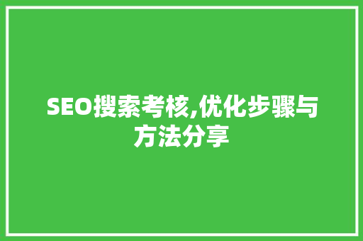 SEO搜索考核,优化步骤与方法分享