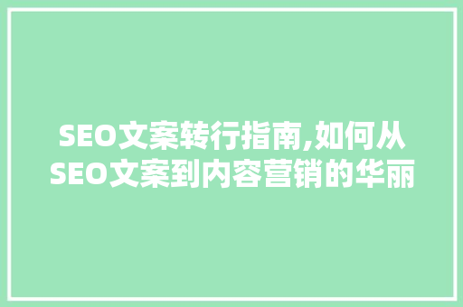 SEO文案转行指南,如何从SEO文案到内容营销的华丽蜕变