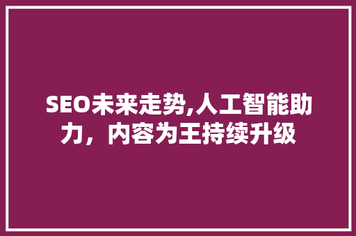 SEO未来走势,人工智能助力，内容为王持续升级