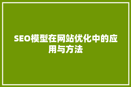 SEO模型在网站优化中的应用与方法