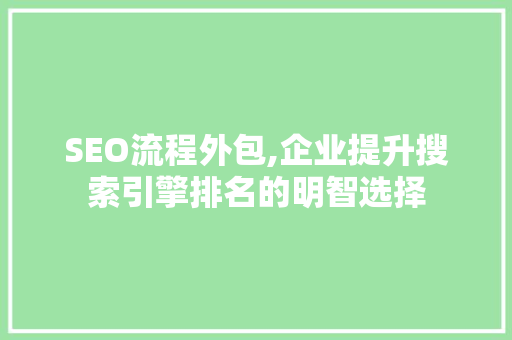 SEO流程外包,企业提升搜索引擎排名的明智选择