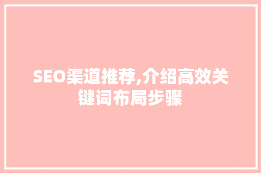 SEO渠道推荐,介绍高效关键词布局步骤