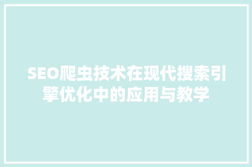 SEO爬虫技术在现代搜索引擎优化中的应用与教学