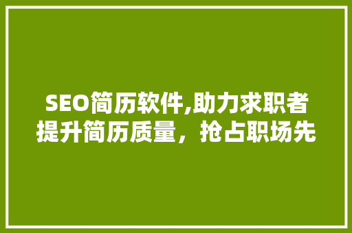 SEO简历软件,助力求职者提升简历质量，抢占职场先机