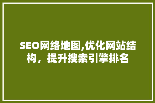 SEO网络地图,优化网站结构，提升搜索引擎排名