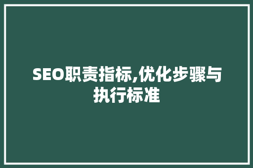 SEO职责指标,优化步骤与执行标准