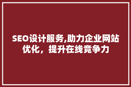 SEO设计服务,助力企业网站优化，提升在线竞争力