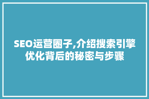 SEO运营圈子,介绍搜索引擎优化背后的秘密与步骤