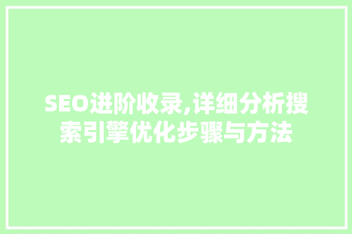 SEO进阶收录,详细分析搜索引擎优化步骤与方法