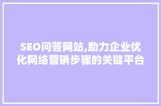 SEO问答网站,助力企业优化网络营销步骤的关键平台