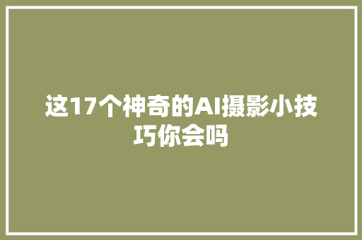 这17个神奇的AI摄影小技巧你会吗
