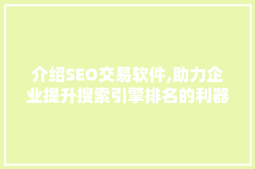 介绍SEO交易软件,助力企业提升搜索引擎排名的利器