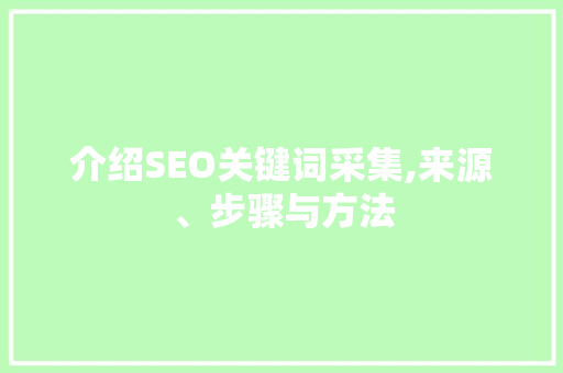介绍SEO关键词采集,来源、步骤与方法