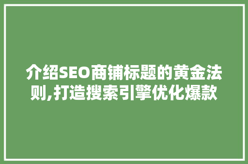 介绍SEO商铺标题的黄金法则,打造搜索引擎优化爆款