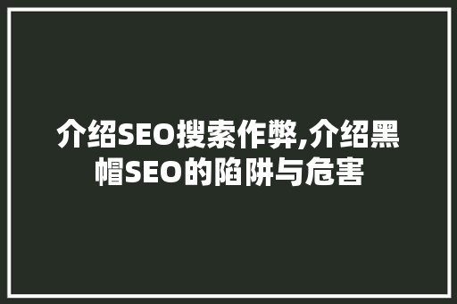 介绍SEO搜索作弊,介绍黑帽SEO的陷阱与危害