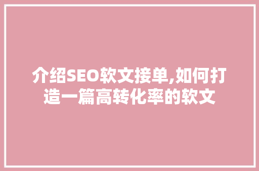 介绍SEO软文接单,如何打造一篇高转化率的软文