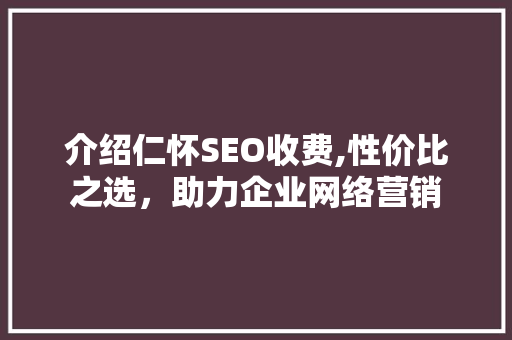 介绍仁怀SEO收费,性价比之选，助力企业网络营销