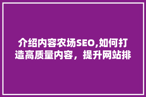 介绍内容农场SEO,如何打造高质量内容，提升网站排名