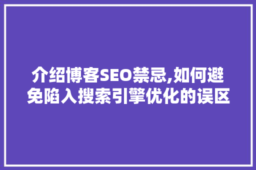 介绍博客SEO禁忌,如何避免陷入搜索引擎优化的误区
