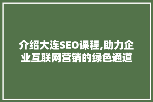 介绍大连SEO课程,助力企业互联网营销的绿色通道