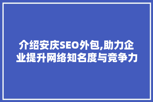 介绍安庆SEO外包,助力企业提升网络知名度与竞争力