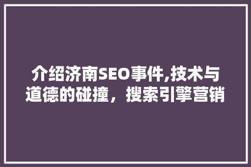 介绍济南SEO事件,技术与道德的碰撞，搜索引擎营销的反思