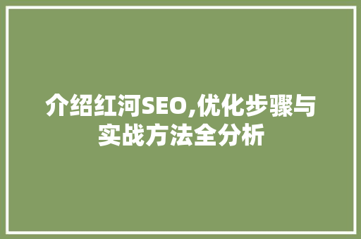 介绍红河SEO,优化步骤与实战方法全分析