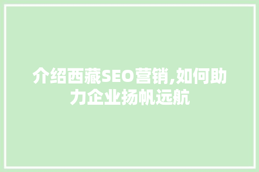 介绍西藏SEO营销,如何助力企业扬帆远航