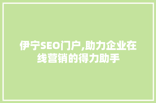 伊宁SEO门户,助力企业在线营销的得力助手